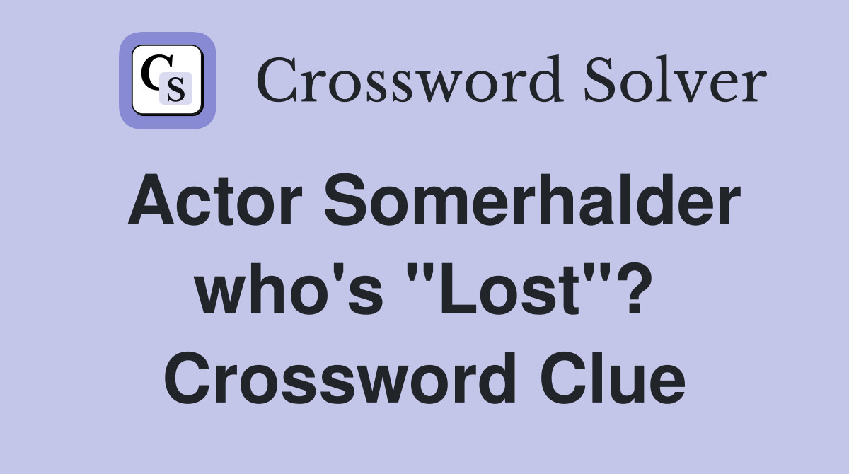 Actor Somerhalder who's "Lost"? Crossword Clue