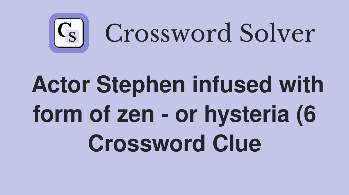 Actor Stephen infused with form of zen or hysteria (6) Crossword Actor Stephen infused with form of zen or hysteria (6) Crossword