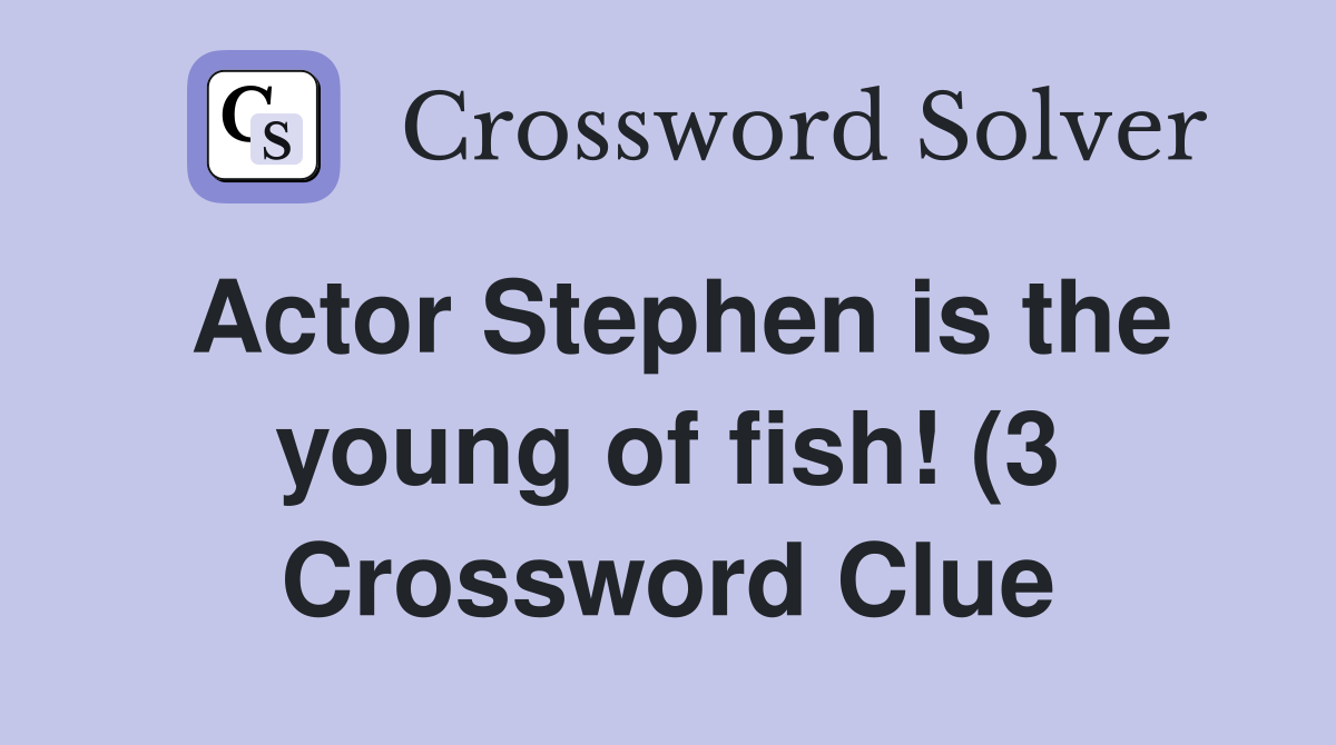 Actor Stephen is the young of fish (3) Crossword Clue Answers Actor Stephen is the young of fish (3) Crossword Clue Answers