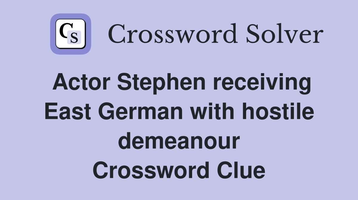 Actor Stephen receiving East German with hostile demeanour Crossword Clue