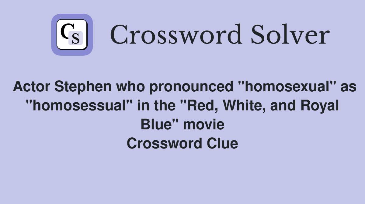 Actor Stephen who pronounced "homosexual" as "homosessual" in the "Red, White, and Royal Blue" movie Crossword Clue