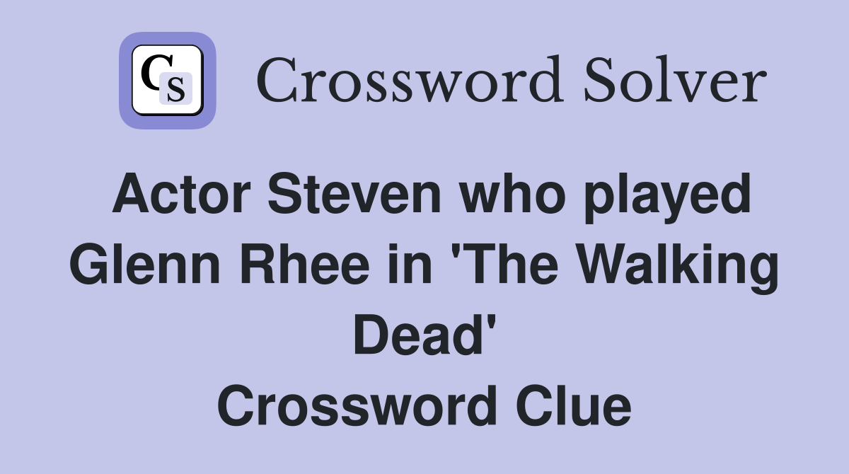 Actor Steven who played Glenn Rhee in 'The Walking Dead' Crossword Clue