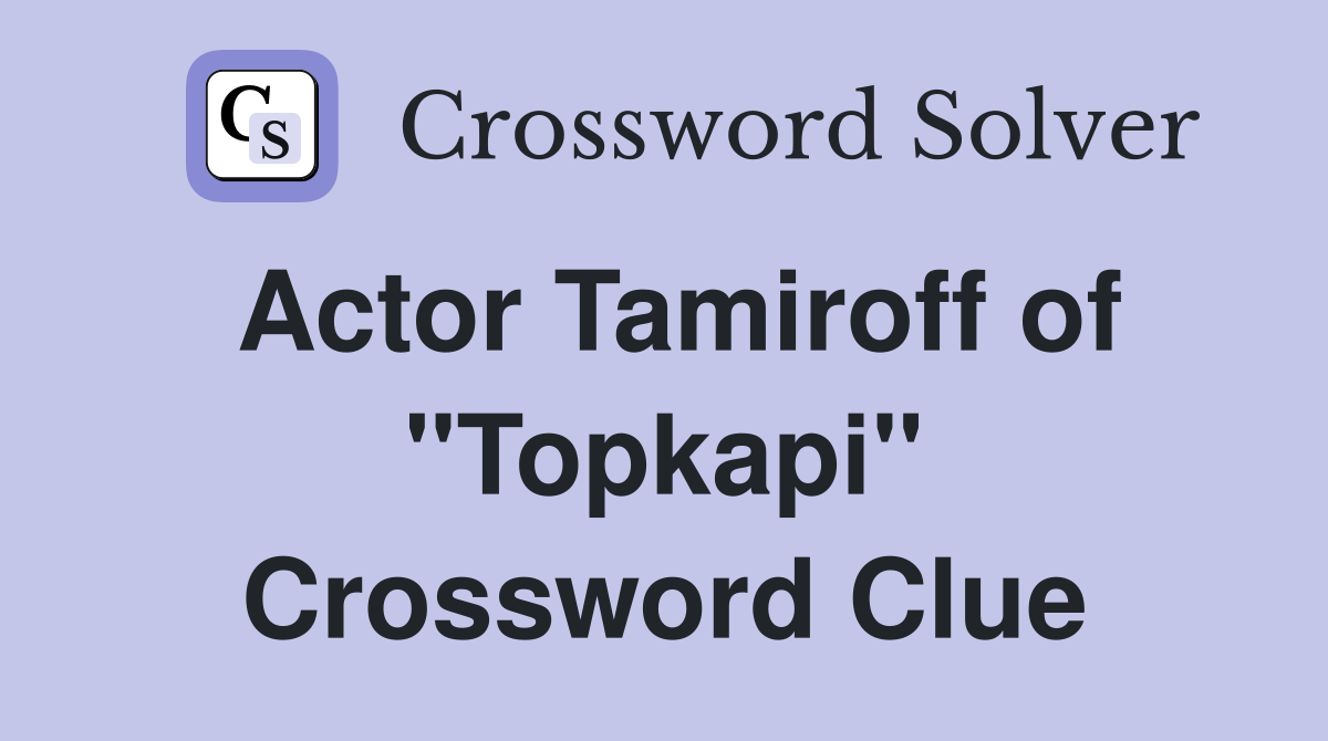 Actor Tamiroff of "Topkapi" Crossword Clue