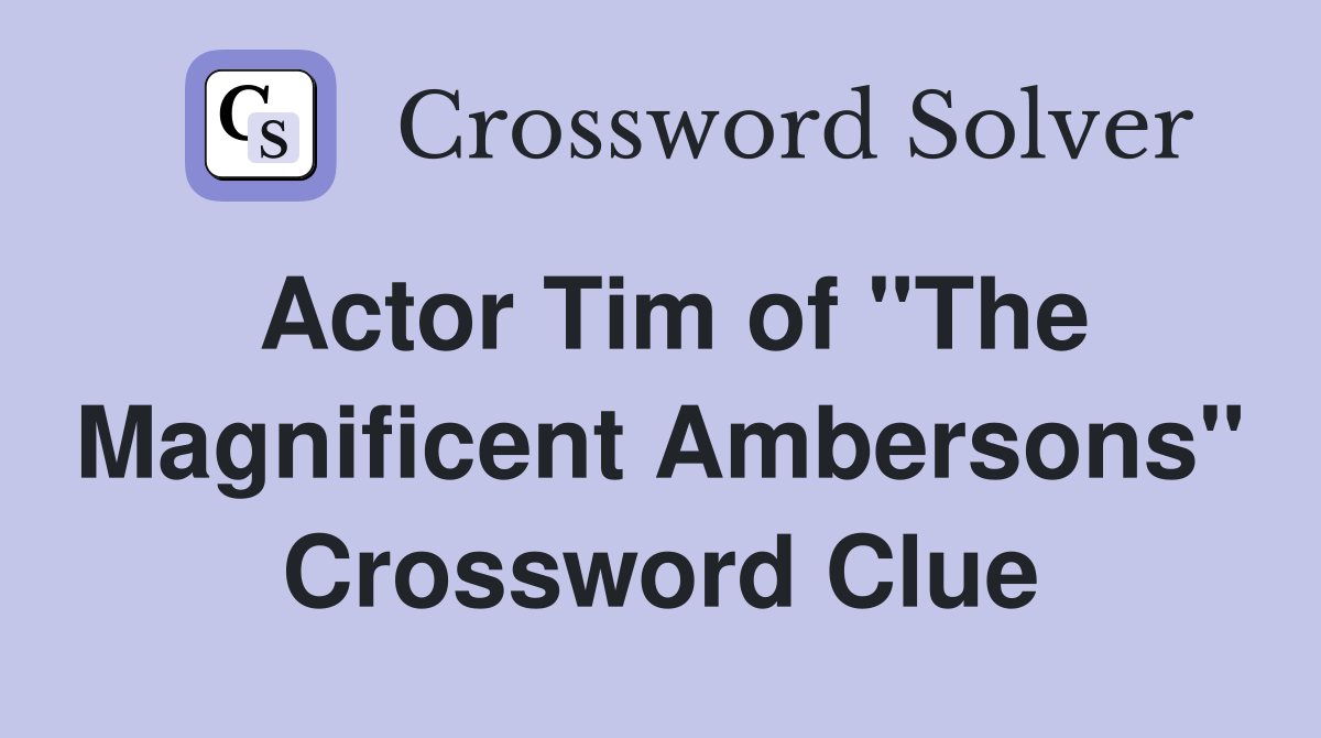 Actor Tim of "The Magnificent Ambersons" Crossword Clue