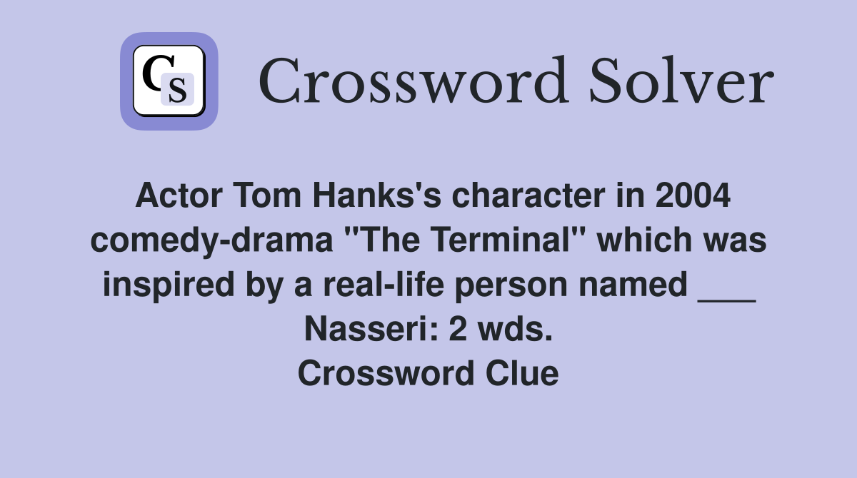 Actor Tom Hanks's character in 2004 comedy-drama "The Terminal" which was inspired by a real-life person named ___ Nasseri: 2 wds. Crossword Clue