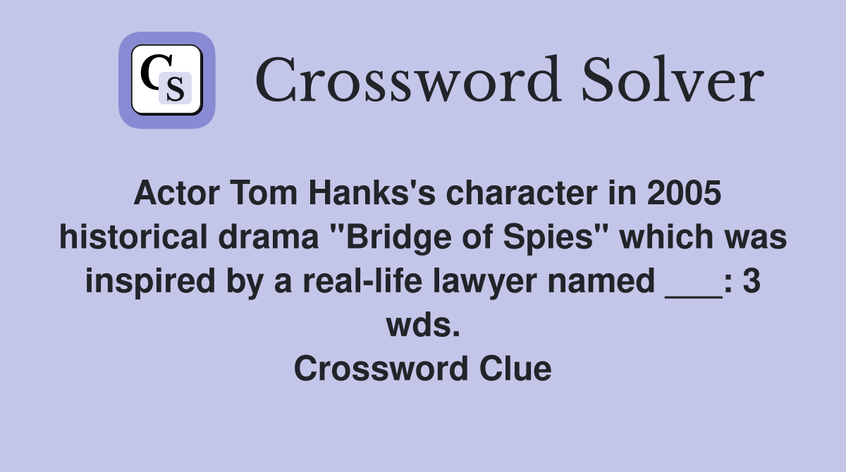 Actor Tom Hanks's character in 2005 historical drama "Bridge of Spies" which was inspired by a real-life lawyer named ___: 3 wds. Crossword Clue