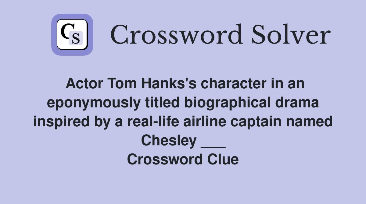 Actor Tom Hanks's character in an eponymously titled biographical drama inspired by a real-life airline captain named Chesley ___ Crossword Clue