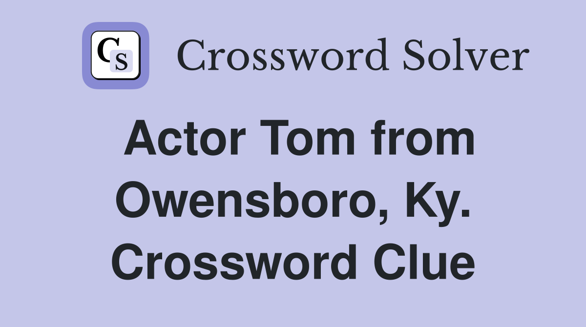 Actor Tom from Owensboro, Ky. Crossword Clue