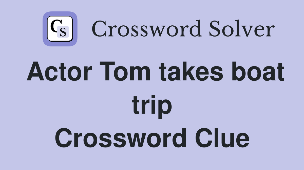 Actor Tom takes boat trip Crossword Clue