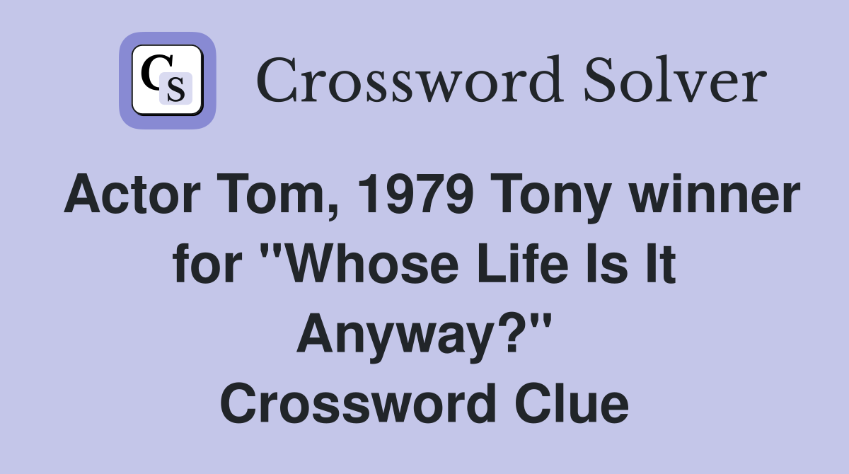 Actor Tom, 1979 Tony winner for "Whose Life Is It Anyway?" Crossword Clue