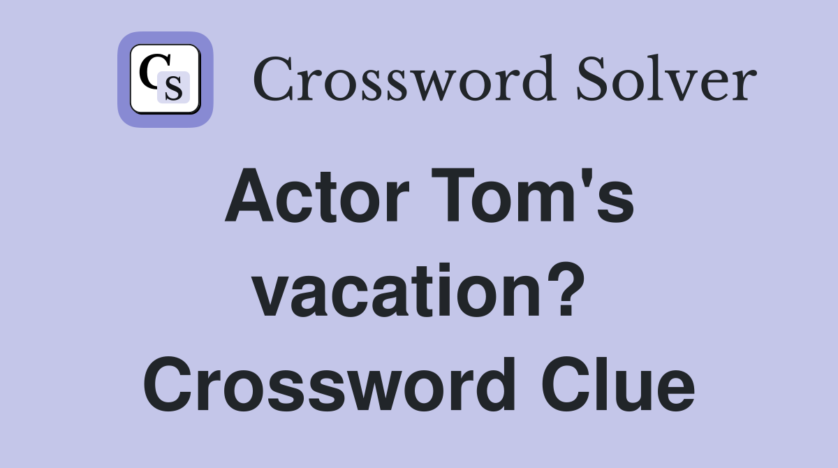 Actor Tom's vacation? Crossword Clue