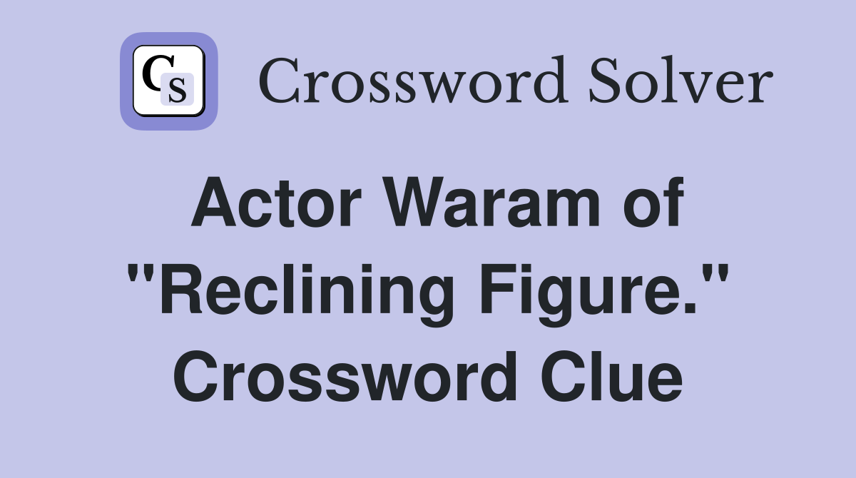 Actor Waram of "Reclining Figure." Crossword Clue