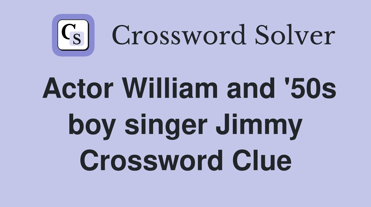 Actor William and '50s boy singer Jimmy Crossword Clue