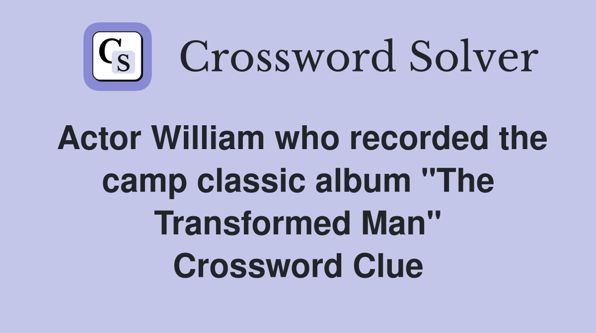 Actor William who recorded the camp classic album "The Transformed Man" Crossword Clue