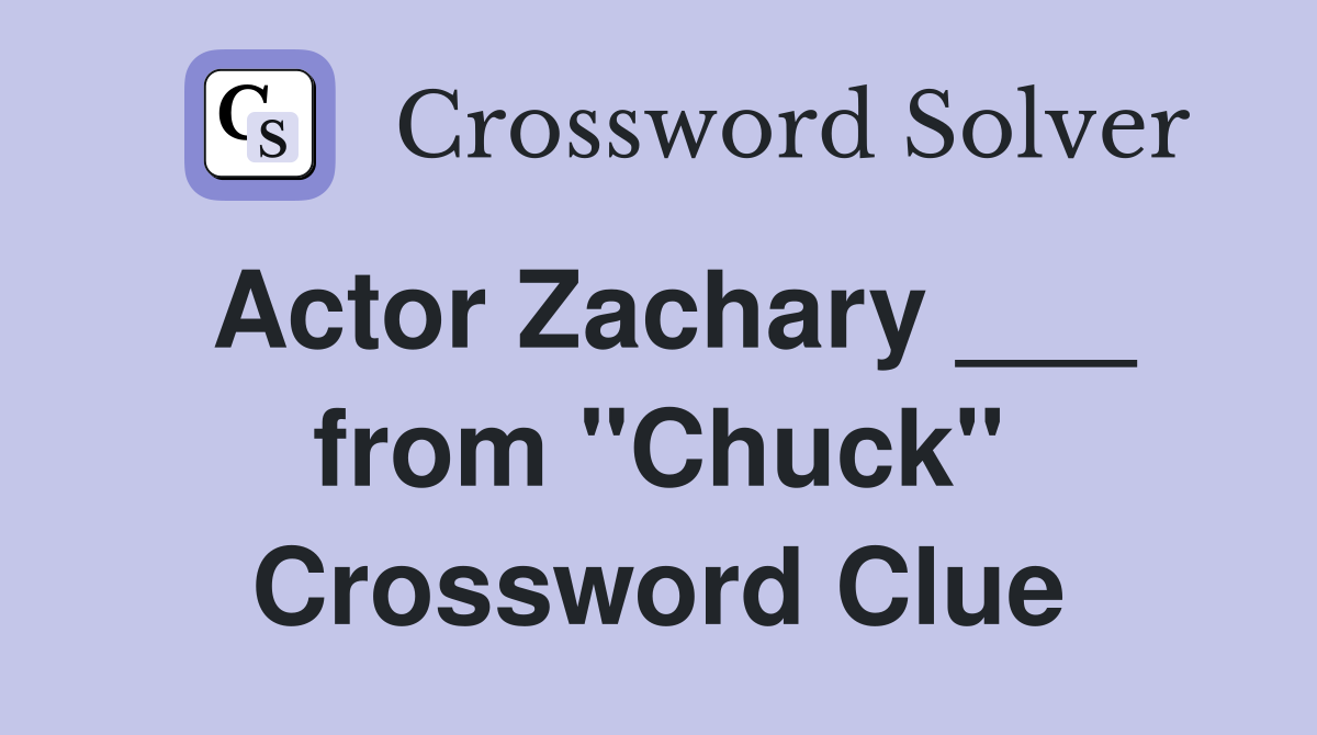 Actor Zachary ___ from "Chuck" Crossword Clue