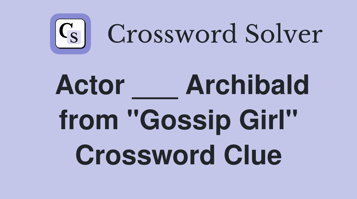 Actor ___ Archibald from "Gossip Girl" Crossword Clue