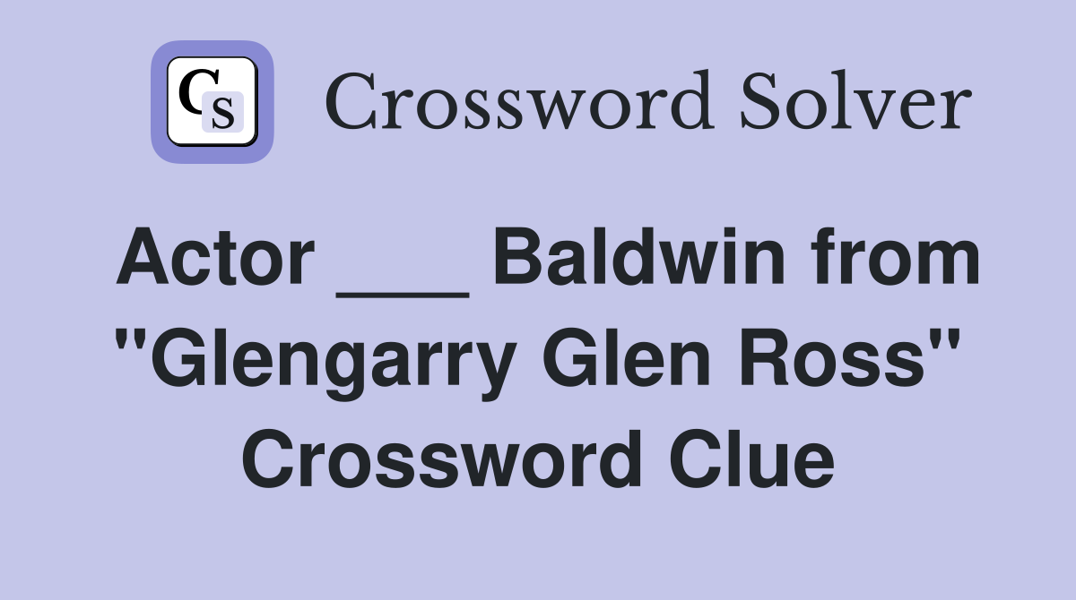 Actor ___ Baldwin from "Glengarry Glen Ross" Crossword Clue