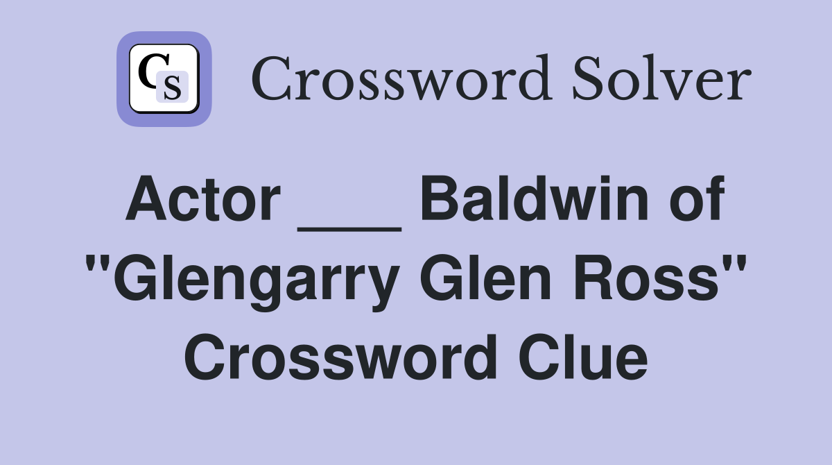 Actor ___ Baldwin of "Glengarry Glen Ross" Crossword Clue