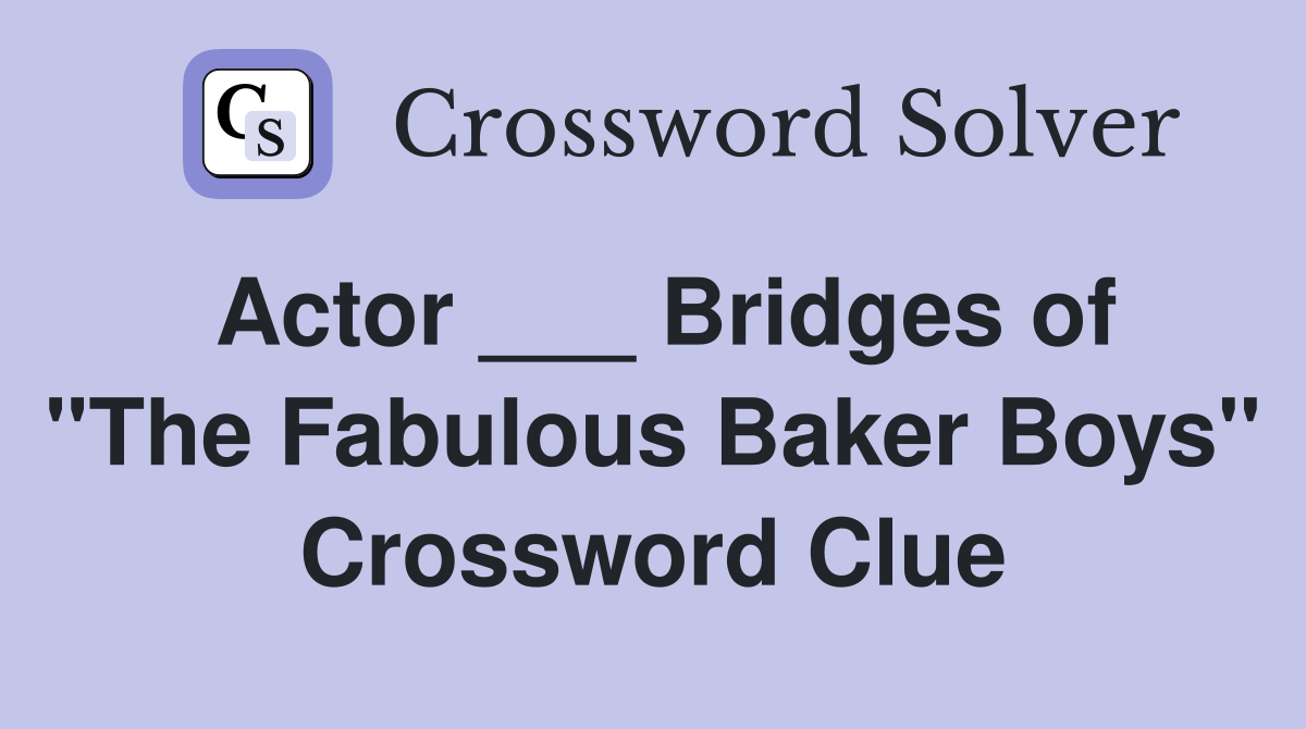 Actor ___ Bridges of "The Fabulous Baker Boys" Crossword Clue