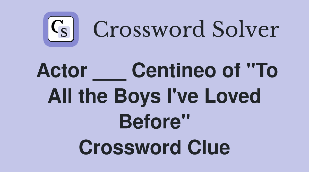 Actor ___ Centineo of "To All the Boys I've Loved Before" Crossword Clue