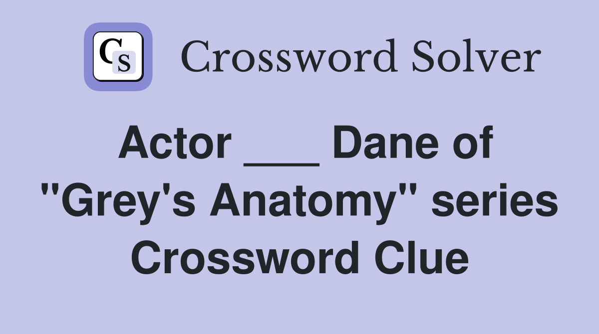 Actor ___ Dane of "Grey's Anatomy" series Crossword Clue