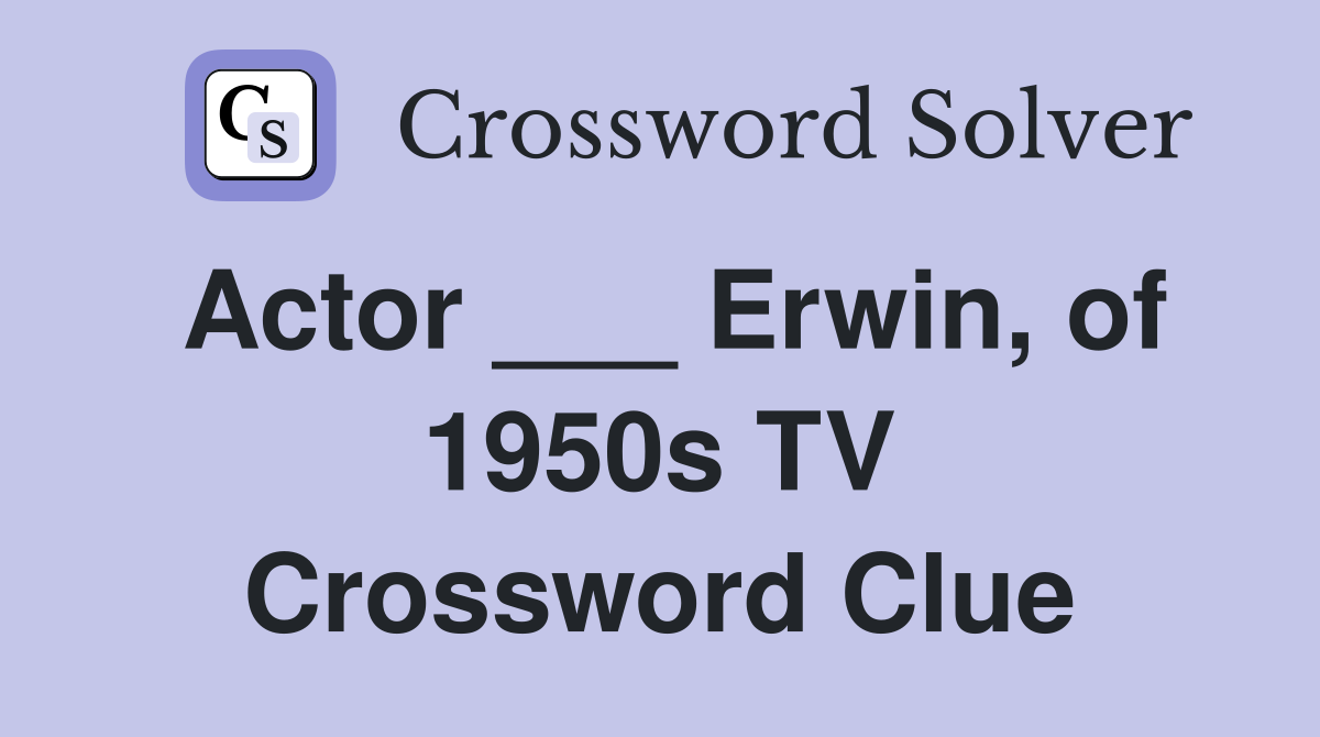 Actor ___ Erwin, of 1950s TV Crossword Clue