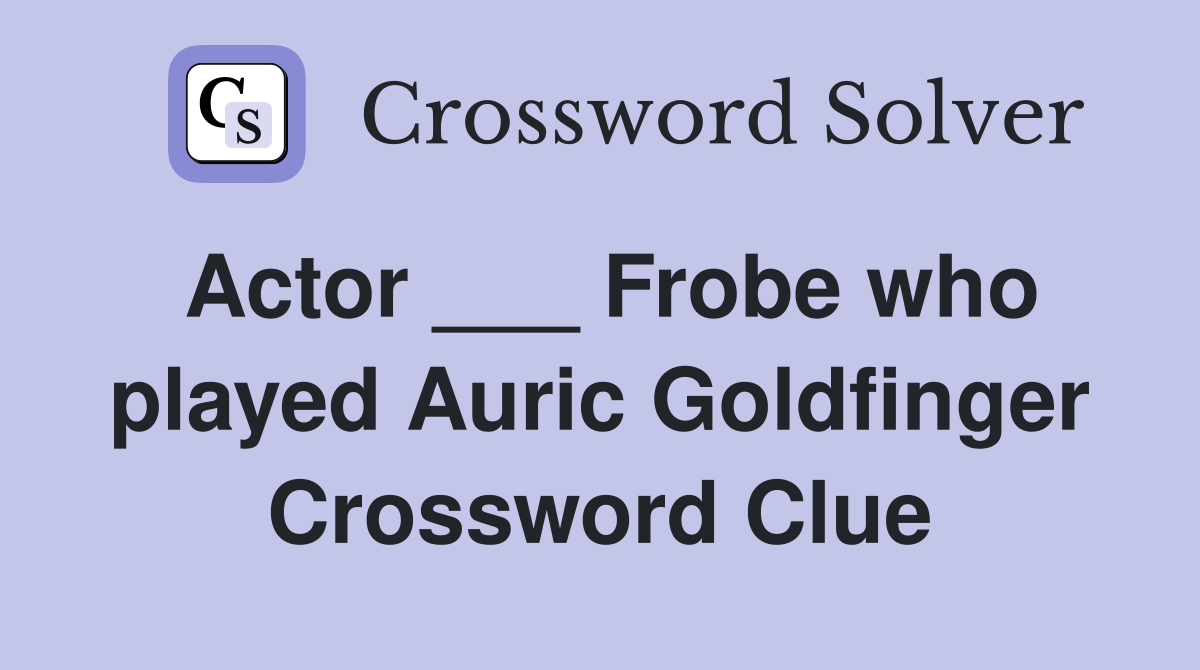 Actor ___ Frobe who played Auric Goldfinger Crossword Clue