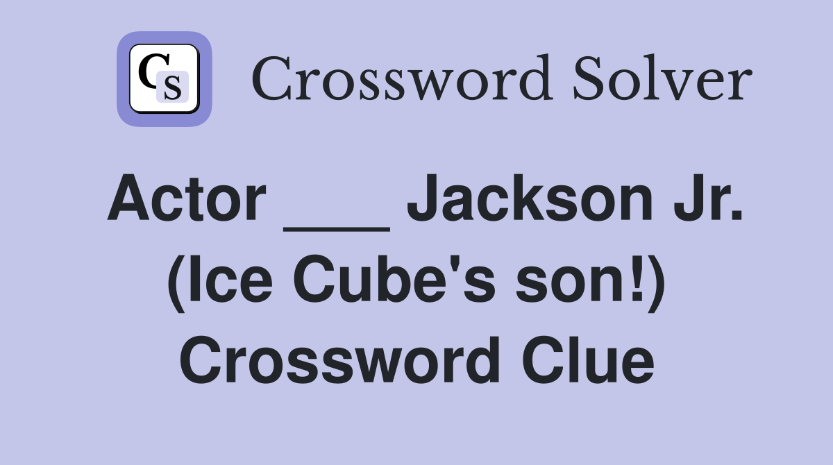 Actor ___ Jackson Jr. (Ice Cube's son!) Crossword Clue