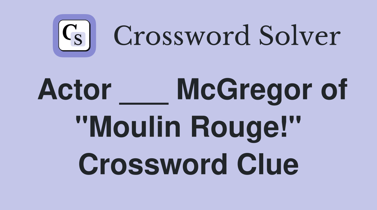 Actor ___ McGregor of "Moulin Rouge!" Crossword Clue