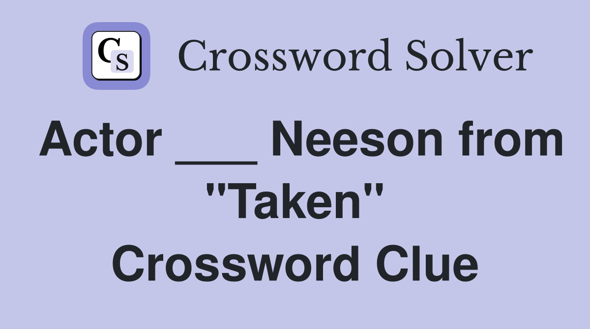 Actor ___ Neeson from "Taken" Crossword Clue