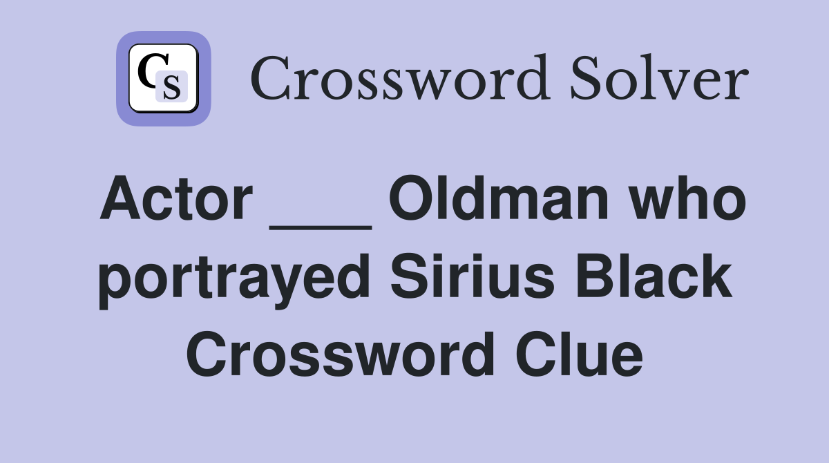 Actor ___ Oldman who portrayed Sirius Black Crossword Clue