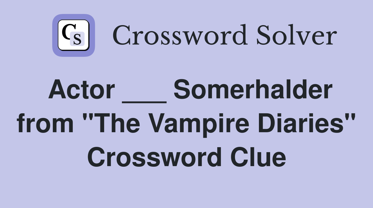 Actor ___ Somerhalder from "The Vampire Diaries" Crossword Clue