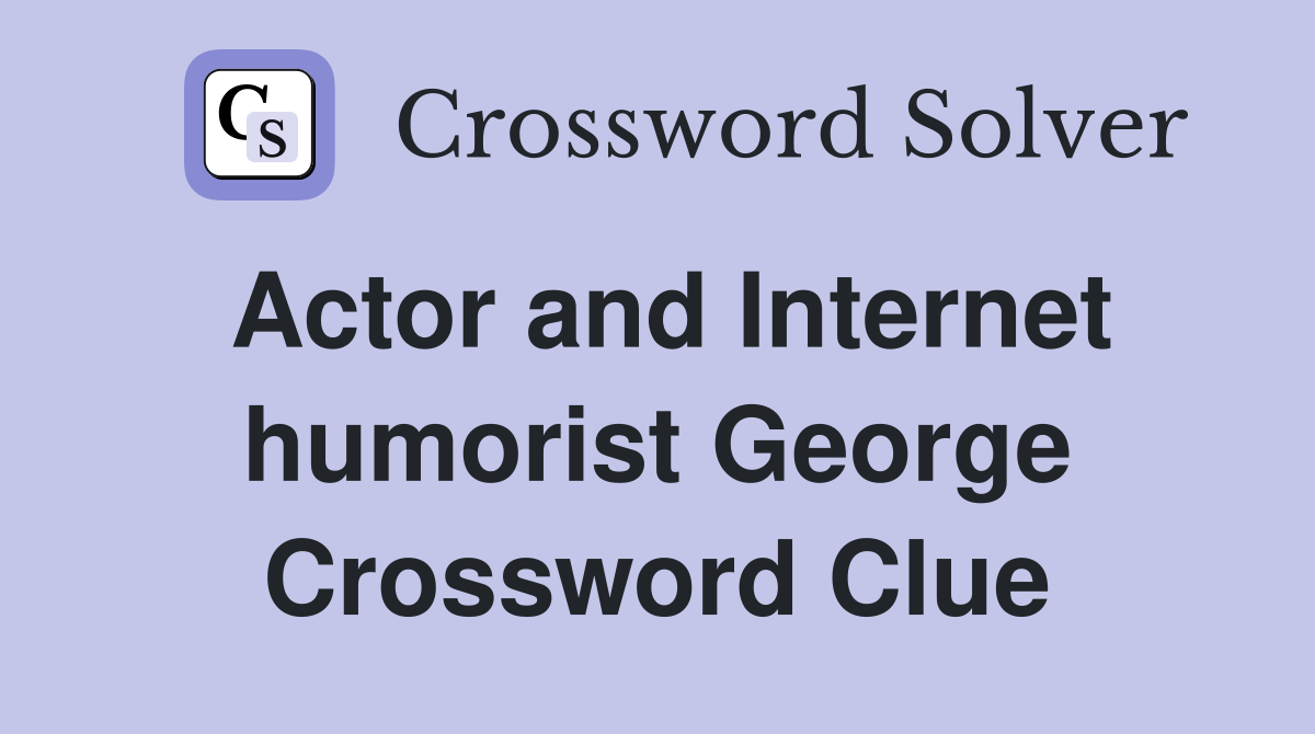 Actor and Internet humorist George Crossword Clue