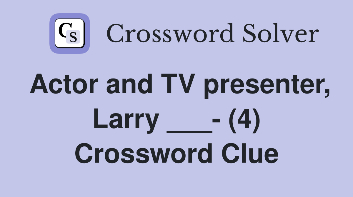 Actor and TV presenter, Larry ___- (4) Crossword Clue