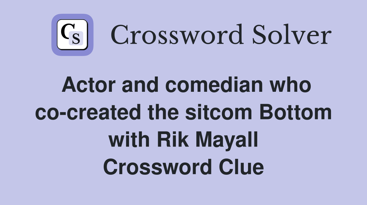 Actor and comedian who co-created the sitcom Bottom with Rik Mayall Crossword Clue