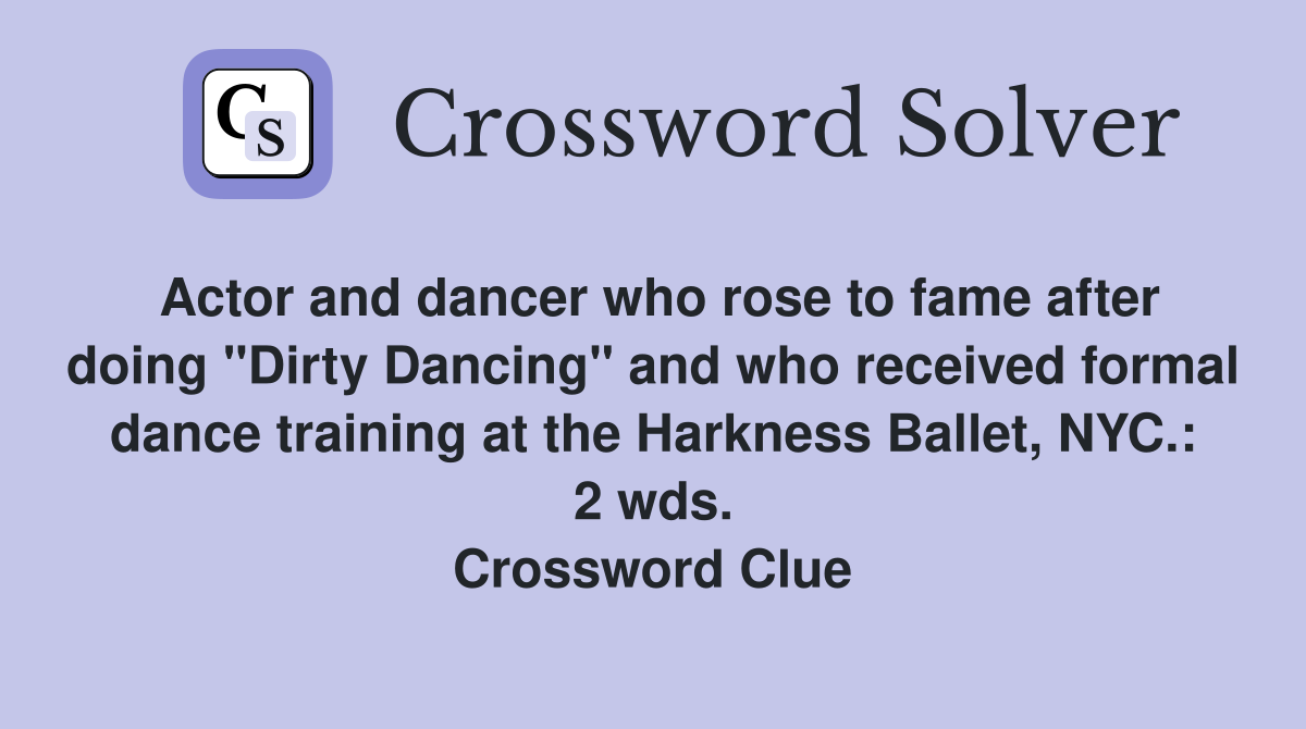Actor and dancer who rose to fame after doing "Dirty Dancing" and who received formal dance training at the Harkness Ballet, NYC.: 2 wds. Crossword Clue