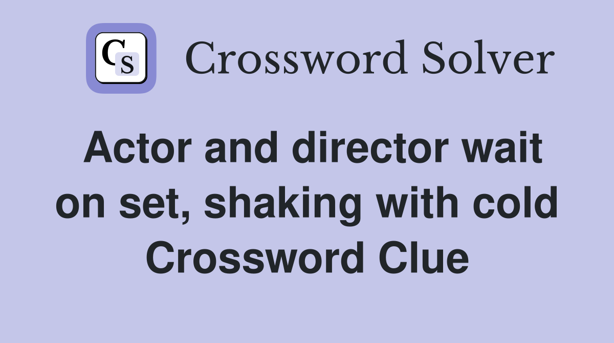 Actor and director wait on set, shaking with cold Crossword Clue