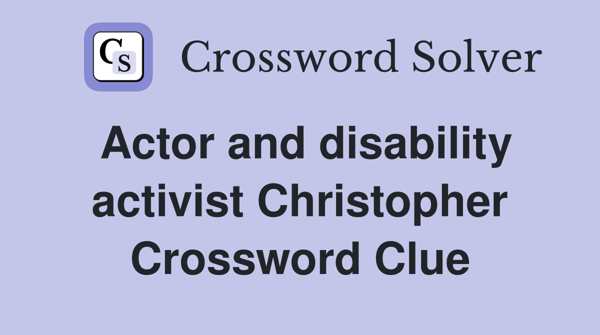 Actor and disability activist Christopher Crossword Clue