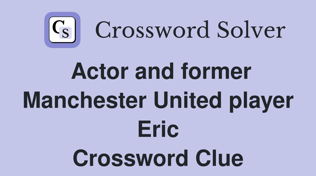 Actor and former Manchester United player Eric Crossword Clue