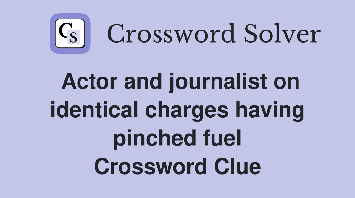 Actor and journalist on identical charges having pinched fuel Crossword Clue