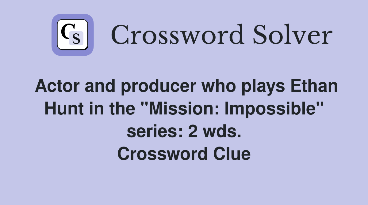 Actor and producer who plays Ethan Hunt in the "Mission: Impossible" series: 2 wds. Crossword Clue