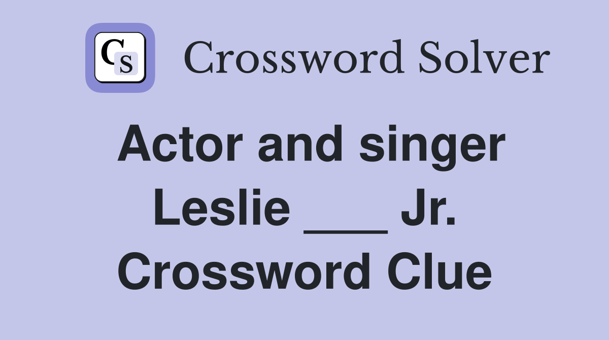 Actor and singer Leslie ___ Jr. Crossword Clue