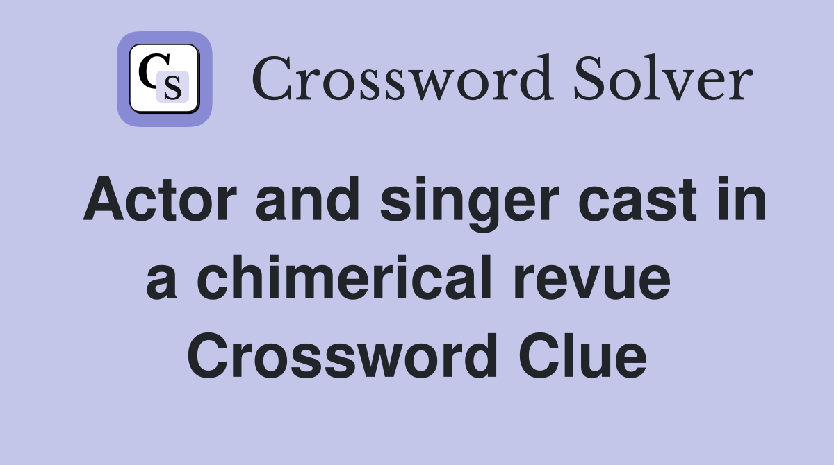 Actor and singer cast in a chimerical revue  Crossword Clue