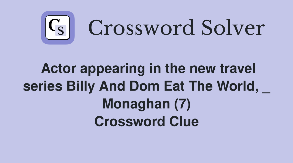 Actor appearing in the new travel series Billy And Dom Eat The World, _ Monaghan (7) Crossword Clue