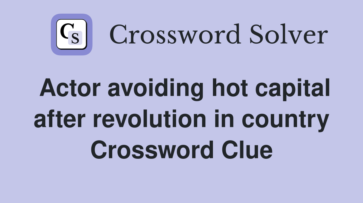 Actor avoiding hot capital after revolution in country Crossword Clue