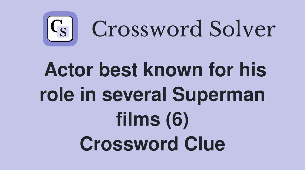 Actor best known for his role in several Superman films (6) Crossword Clue