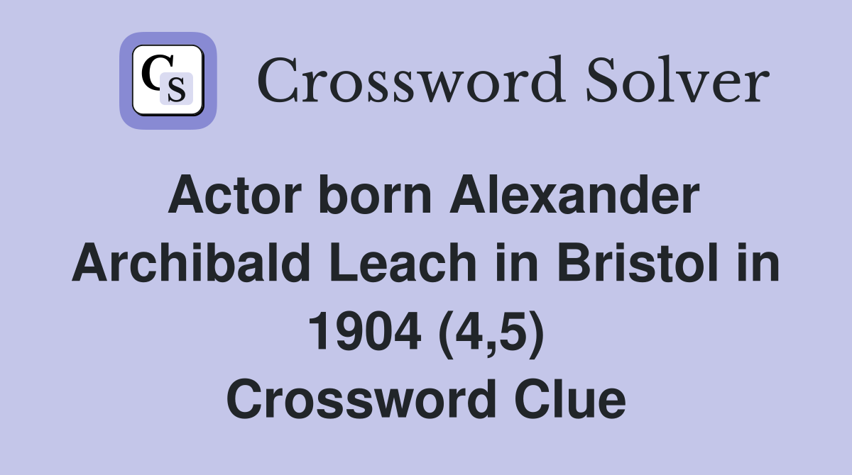 Actor born Alexander Archibald Leach in Bristol in 1904 (4,5) Crossword Clue