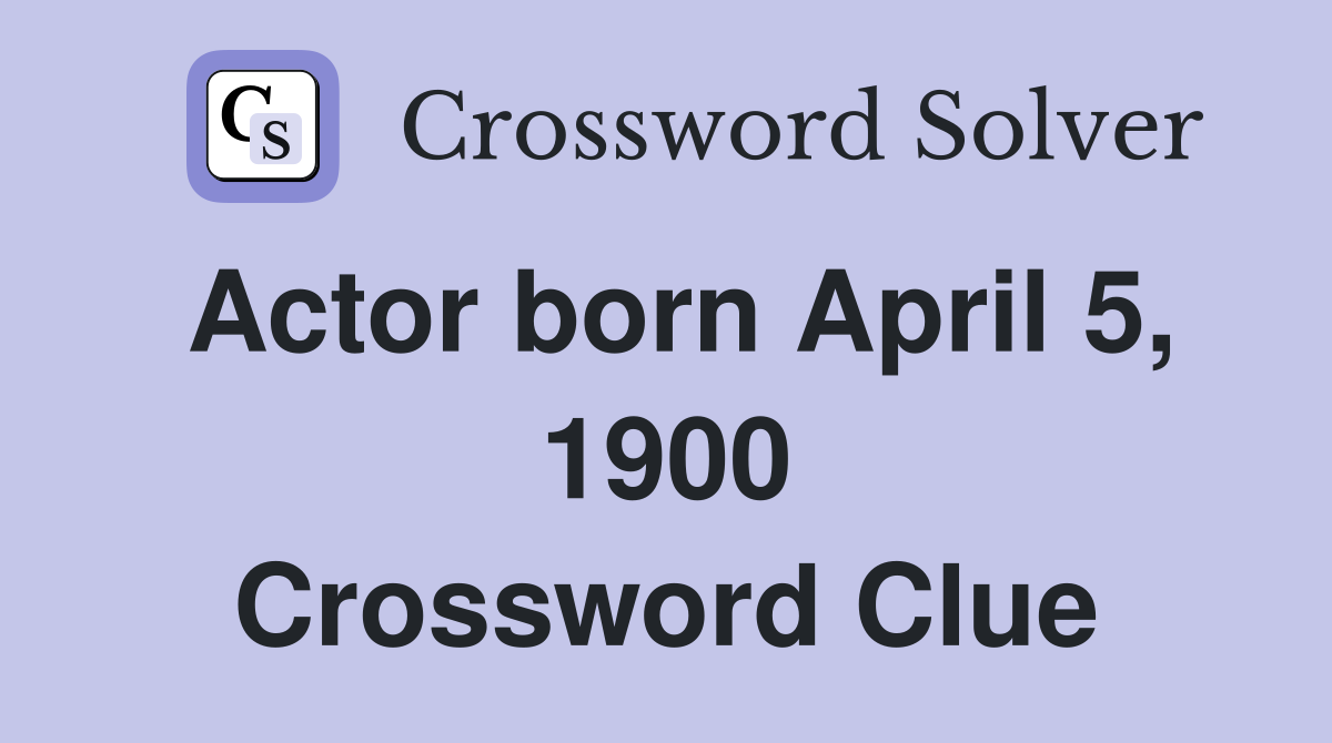 Actor born April 5, 1900 Crossword Clue