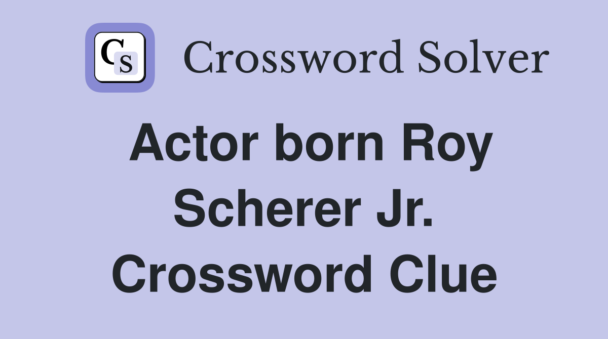 Actor born Roy Scherer Jr. Crossword Clue