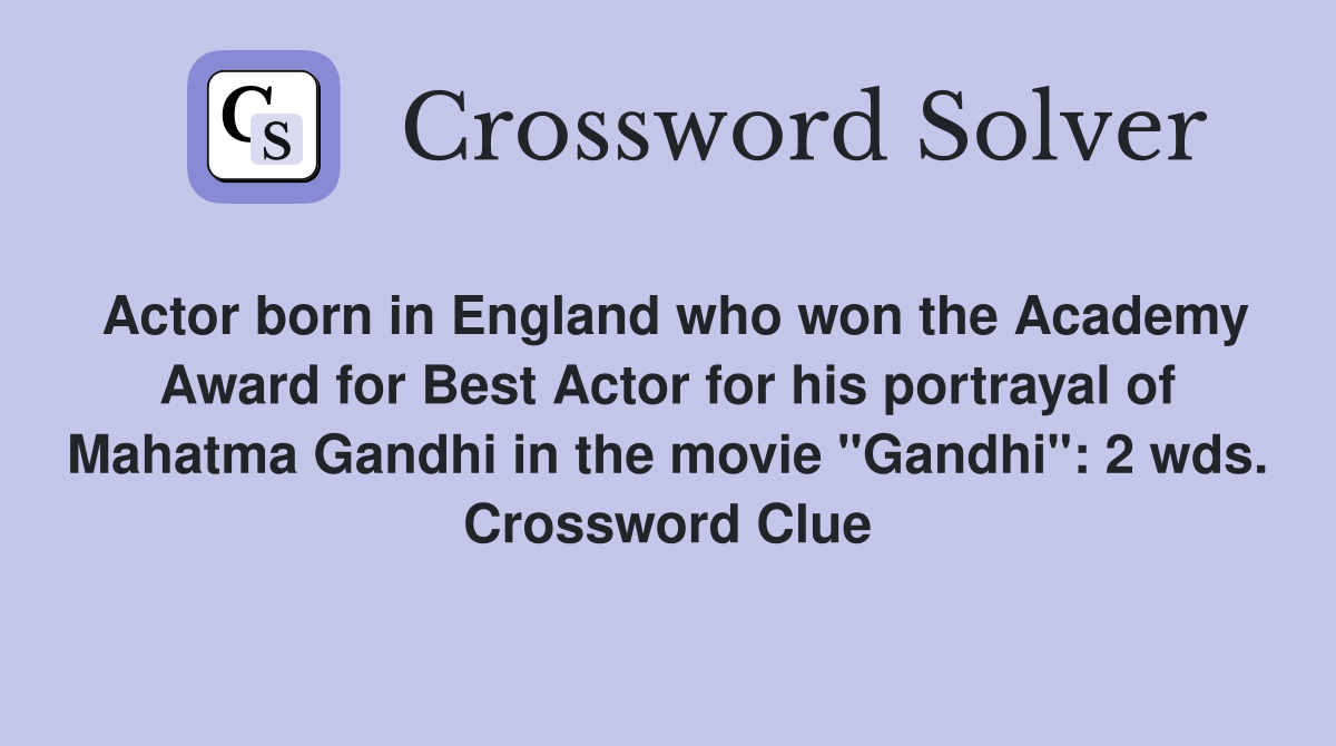 Actor born in England who won the Academy Award for Best Actor for his portrayal of Mahatma Gandhi in the movie "Gandhi": 2 wds. Crossword Clue